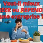Futur entrepreneur : Vaut-il mieux créer ou reprendre une entreprise ?